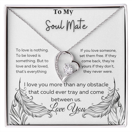 Soul Mate; I love you more than any obstacle that could ever tray and come between us.